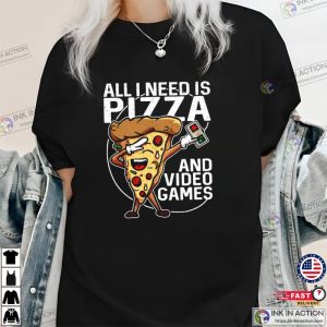 All I Need Is Pizza And Video Game Shirts