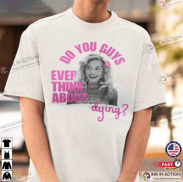 Do U Guys Ever Think About Dying Barbie Movie Margot Robbie Shirt