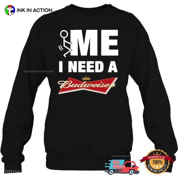 FME I Need Budweiser Funny Budweiser T-shirt