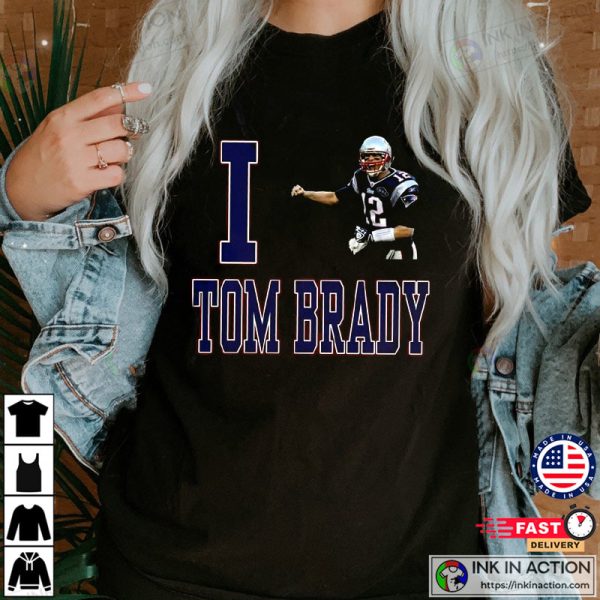 I Love Tom Brady T-Shirt