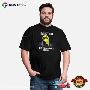 I Must Go Video Games Need Me Gamer Shirt