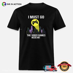 I Must Go Video Games Need Me gamer shirt Ink In Action