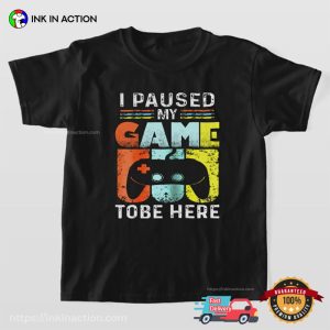 I Paused My Game To Be Here Funny Shirt For Gamers