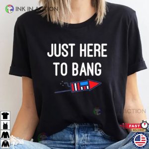 Just Here To Bang 4th Of July Shirt