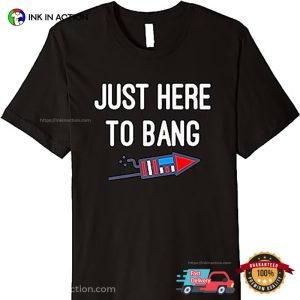 Just Here To Bang 4th of July Shirt 3 Ink In Action