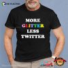 Twitter Quote More Glitter Less Twitter T-shirt