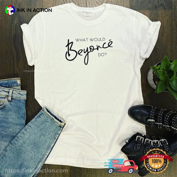 What Would Beyonce Do Funny Shirt Beyonce 2023