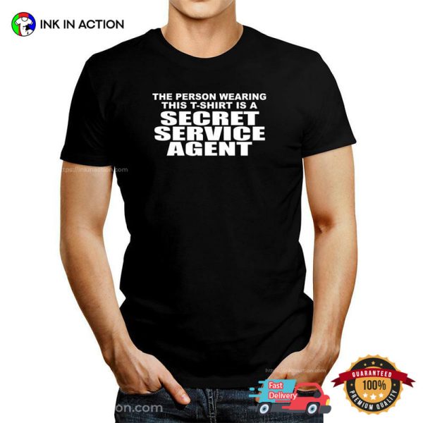 The Secret Service Agent Is A Person Wearing This T-shirt