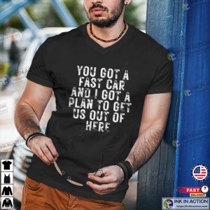 you got a fast car fast car song T shirt 2 Ink In Action