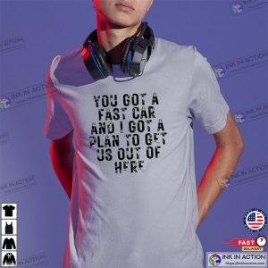 you got a fast car fast car song T shirt 4 Ink In Action