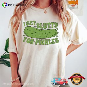 I Get Slutty For Pickles Who Loves Pickles T Shirt 5