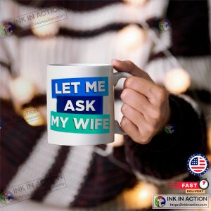LET ME ASK MY WIFE COFFEE MUG 2 Ink In Action