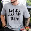 Let Me Ask My Wife, Funny Husband Jokes T-shirt