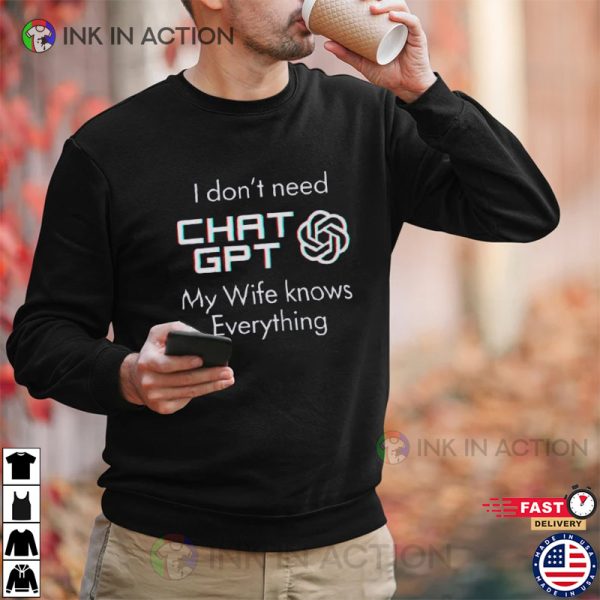 I Don’t Need Chat GPT My Wife Knows Everything T-shirt