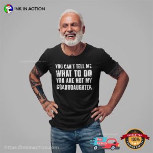 You Can't Tell Me What To Do You're Not My Granddaughter Shirt