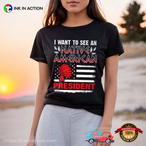 Funny Quote Apache Native American I Want To See A Native American President Shirt
