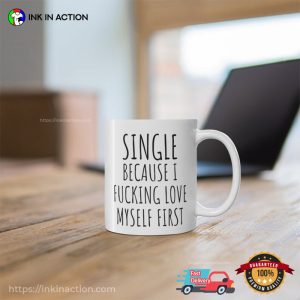 Since Because I Fucking Love Myself First Funny Single Day 2023 Cup
