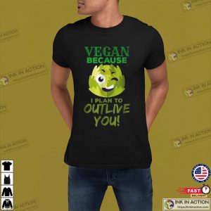 Vegan Because I Plan To Outlive You T Shirt 1