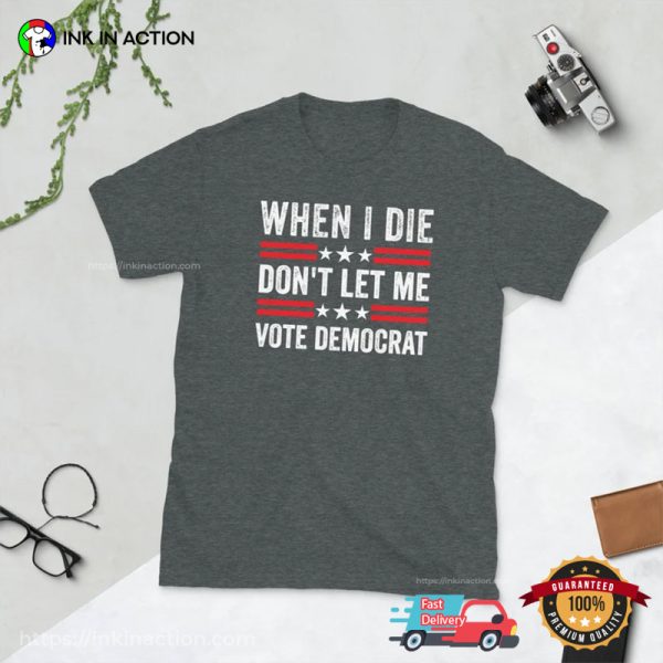When I Die Don’t Let Me Vote Democrat Republican Shirt
