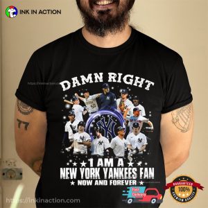 Damn Right I Am A New York Yankees Fan Now And Forever Shirt