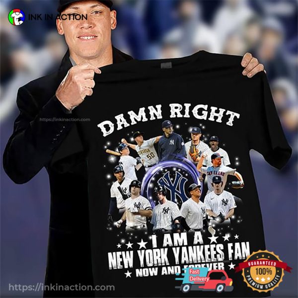 Damn Right I Am A New York Yankees Fan Now And Forever Shirt