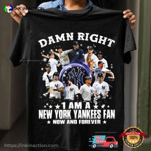 Damn Right I Am A New York Yankees Fan Now And Forever Shirt