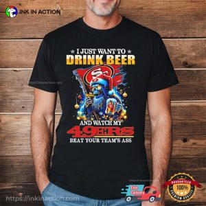 I Just Want To Drink Beer And Watch My San Francisco 49ers Beat Your Teams Ass Shirt 2
