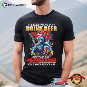 I Just Want To Drink Beer And Watch My San Francisco 49ers Beat Your Teams Ass Shirt 3