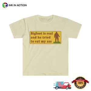 Bigfoot Is Real And He Tried To Eat My Ass Funny Meme T Shirt 3