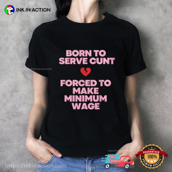 Born To Serve Cunt Forced To Make Minimum Wage Shirt