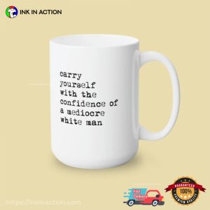 Carry Yourself With The Confidence Of A Mediocre White Man Funny Mug