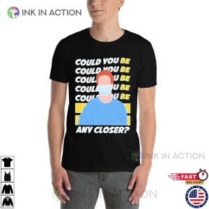 Could You Be Any Closer Trending Tee