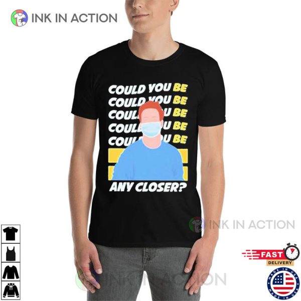 Could You Be Any Closer Trending Tee