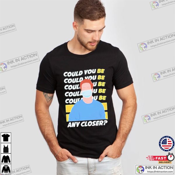 Could You Be Any Closer Trending Tee