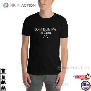 Don’t Bully Me I’ll Cum Adult Humor T-shirt