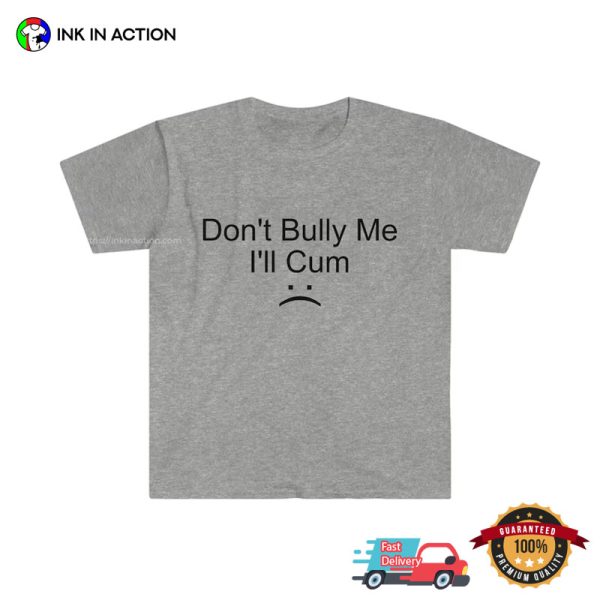 Don’t Bully Me I’ll Cum Adult Humor T-shirt