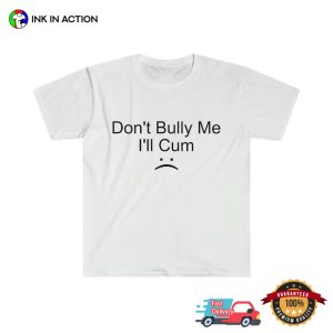 Don't Bully Me I'll Cum adult humor t shirt 4