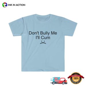 Don't Bully Me I'll Cum adult humor t shirt 5