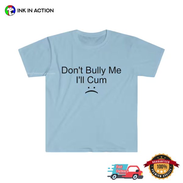 Don’t Bully Me I’ll Cum Adult Humor T-shirt