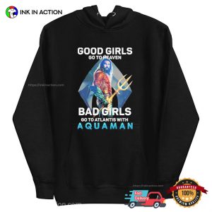 Good Girls Go To Heaven Bad Girls Go To Atlantis With Aquaman T Shirt 3