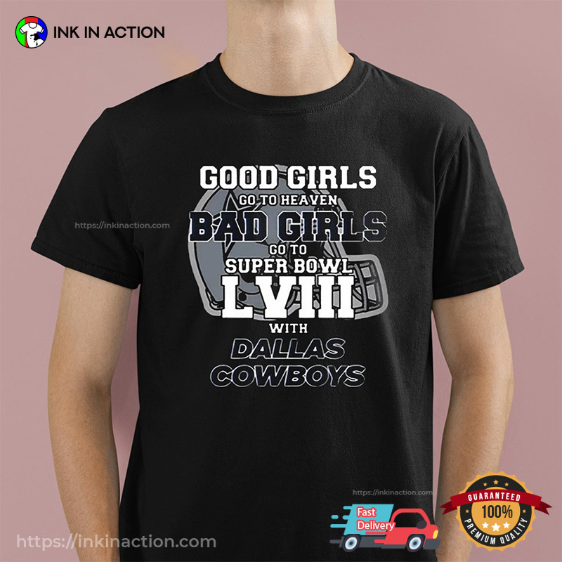 Good Girls Go To Heaven Bad Girls Go To Super Bowl LVIII With Dallas Cowboys Funny Shirt