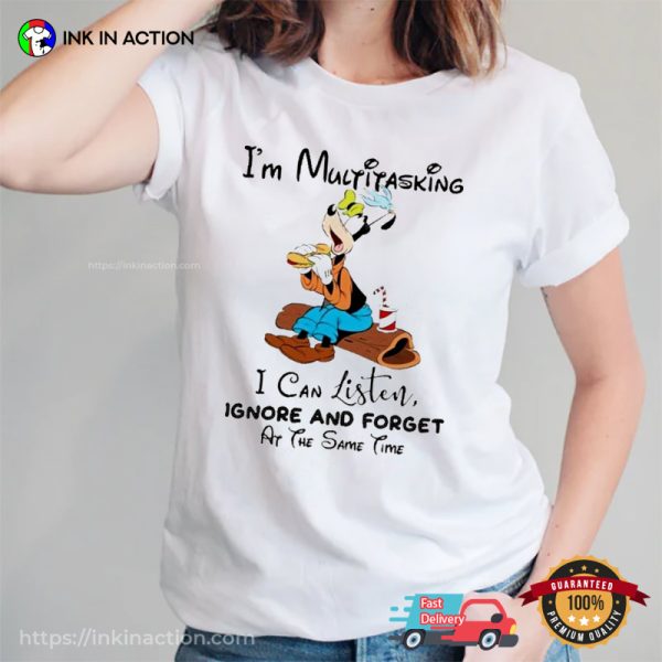 Goofy I’m Multitasking I Can Listen Ignore And Forget At The Same Time Shirt