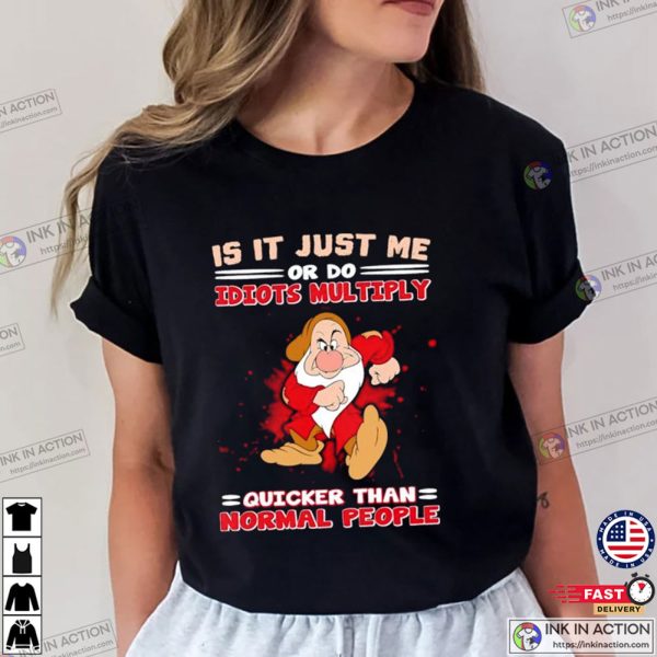 Grumpy Dwarf Is It Just Me Or Do Idiots Multiply Quicker Than Normal People Shirt