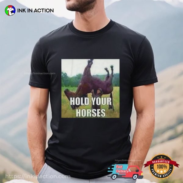 Hold Your Horses Funny Meme Shirts