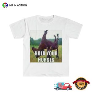 Hold Your Horses Funny Meme Shirts