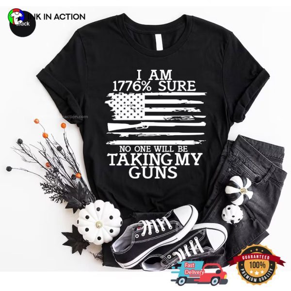 I Am 1776% Sure No One Will Be Taking My Guns T-Shirt, Happy Freedom Day