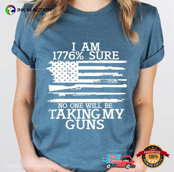 I Am 1776% Sure No One Will Be Taking My Guns T-Shirt, Happy Freedom Day