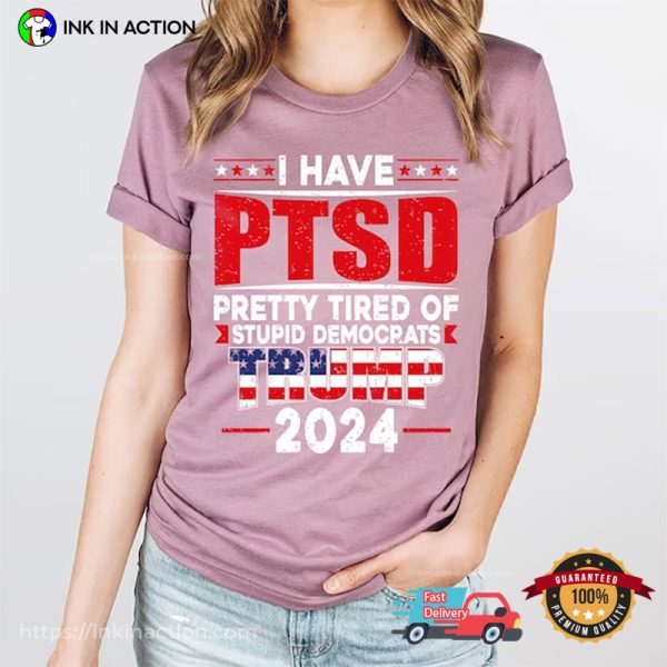 I Have PTSD Pretty Tired Of Stupid Democrats Trump 2024 Funny Anti Trump T-Shirt