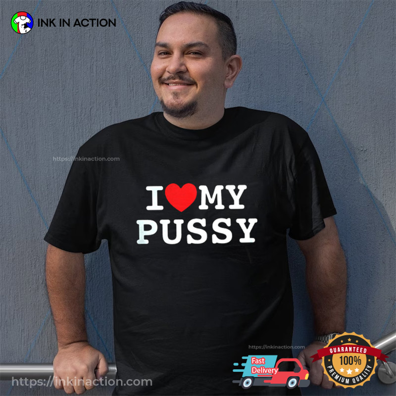 I Love My Pussy Funny Adult Humor Shirt