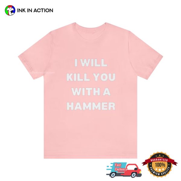 I Will Kill You With A Hammer Funny T-Shirt